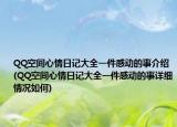 QQ空间心情日记大全一件感动的事介绍(QQ空间心情日记大全一件感动的事详细情况如何)