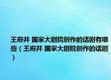 王府井 国家大剧院创作的话剧有哪些（王府井 国家大剧院创作的话剧）