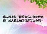 成人脸上长了湿疹怎么办呢吃什么药（成人脸上长了湿疹怎么办呢）