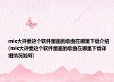 mic大评委这个软件里面的歌曲在哪里下载介绍(mic大评委这个软件里面的歌曲在哪里下载详细情况如何)