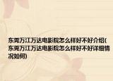 东莞万江万达电影院怎么样好不好介绍(东莞万江万达电影院怎么样好不好详细情况如何)