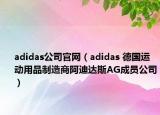 adidas公司官网（adidas 德国运动用品制造商阿迪达斯AG成员公司）