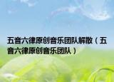 五音六律原创音乐团队解散（五音六律原创音乐团队）