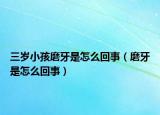 三岁小孩磨牙是怎么回事（磨牙是怎么回事）