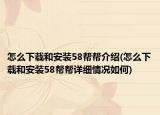 怎么下载和安装58帮帮介绍(怎么下载和安装58帮帮详细情况如何)