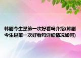 韩剧今生是第一次好看吗介绍(韩剧今生是第一次好看吗详细情况如何)