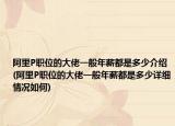 阿里P职位的大佬一般年薪都是多少介绍(阿里P职位的大佬一般年薪都是多少详细情况如何)