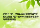 为何当下的一些NBA球迷会厚古薄今介绍(为何当下的一些NBA球迷会厚古薄今详细情况如何)