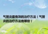 气管炎最有效的治疗方法（气管炎的治疗方法有哪些）