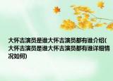 大怀吉演员是谁大怀吉演员都有谁介绍(大怀吉演员是谁大怀吉演员都有谁详细情况如何)