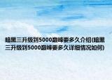暗黑三升级到5000巅峰要多久介绍(暗黑三升级到5000巅峰要多久详细情况如何)