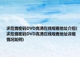 求危情密码DVD高清在线观看地址介绍(求危情密码DVD高清在线观看地址详细情况如何)