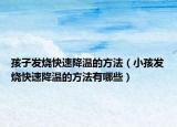 孩子发烧快速降温的方法（小孩发烧快速降温的方法有哪些）