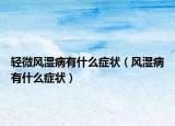 轻微风湿病有什么症状（风湿病有什么症状）