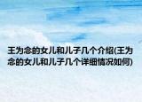 王为念的女儿和儿子几个介绍(王为念的女儿和儿子几个详细情况如何)