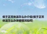 低于正常体温怎么办介绍(低于正常体温怎么办详细情况如何)