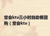 堂会ktv三小时自助餐团购（堂会ktv）