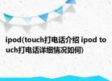 ipod(touch打电话介绍 ipod touch打电话详细情况如何)
