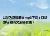 以梦为马赖湘文mp3下载（以梦为马 赖湘文演唱歌曲）