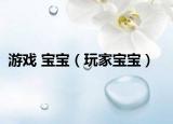 游戏 宝宝（玩家宝宝）