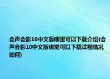 会声会影10中文版哪里可以下载介绍(会声会影10中文版哪里可以下载详细情况如何)