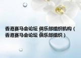 香港赛马会论坛 俱乐部组织机构（香港赛马会论坛 俱乐部组织）
