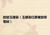 的放玉楼春（玉楼春红酥肯放琼苞碎）