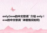 only(love的中文歌词``介绍 only love的中文歌词``详细情况如何)