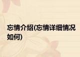 忘情介绍(忘情详细情况如何)
