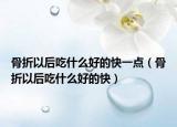 骨折以后吃什么好的快一点（骨折以后吃什么好的快）