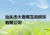 汕头市大香蕉互动娱乐有限公司