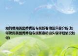如何使用美图秀秀拍专属新春动漫头像介绍(如何使用美图秀秀拍专属新春动漫头像详细情况如何)