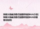 穿越火线幽灵模式地图所有的BUG介绍(穿越火线幽灵模式地图所有的BUG详细情况如何)