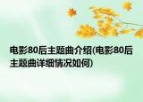 电影80后主题曲介绍(电影80后主题曲详细情况如何)