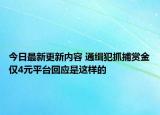 今日最新更新内容 通缉犯抓捕赏金仅4元平台回应是这样的