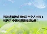 短道速滑运动员韩天宇个人资料（韩天宇 中国短道速滑运动员）