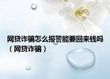 网贷诈骗怎么报警能要回来钱吗（网贷诈骗）