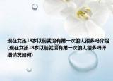 现在女孩18岁以前就没有第一次的人很多吗介绍(现在女孩18岁以前就没有第一次的人很多吗详细情况如何)