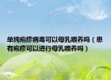 单纯疱疹病毒可以母乳喂养吗（患有疱疹可以进行母乳喂养吗）
