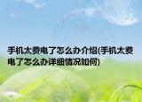 手机太费电了怎么办介绍(手机太费电了怎么办详细情况如何)