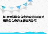 lol充值记录怎么查询介绍(lol充值记录怎么查询详细情况如何)