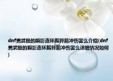 dnf男武极的瞬影连环踢算前冲伤害么介绍(dnf男武极的瞬影连环踢算前冲伤害么详细情况如何)