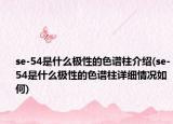 se-54是什么极性的色谱柱介绍(se-54是什么极性的色谱柱详细情况如何)