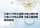 三星L170怎么设置(才能上网介绍 三星L170怎么设置 才能上网详细情况如何)