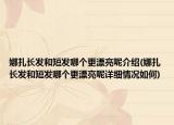 娜扎长发和短发哪个更漂亮呢介绍(娜扎长发和短发哪个更漂亮呢详细情况如何)