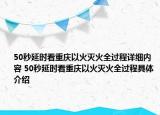 50秒延时看重庆以火灭火全过程详细内容 50秒延时看重庆以火灭火全过程具体介绍