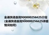 全通快递查询900000256425介绍(全通快递查询900000256425详细情况如何)