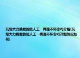 玩爆大力跳发的能人王一梅谁不怀念吗介绍(玩爆大力跳发的能人王一梅谁不怀念吗详细情况如何)