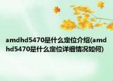 amdhd5470是什么定位介绍(amdhd5470是什么定位详细情况如何)