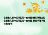 山西省太原市最好的高中有哪些(要很详细介绍 山西省太原市最好的高中有哪些 要很详细详细情况如何)